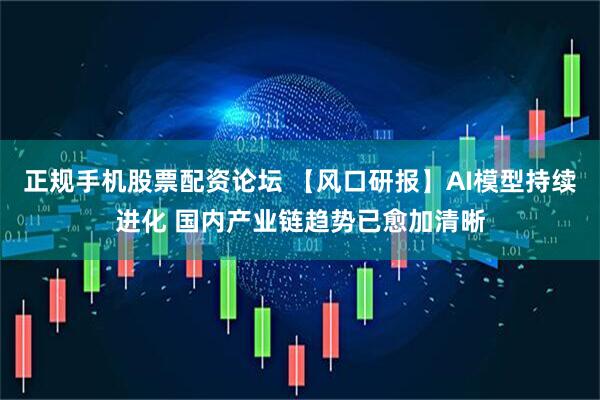 正规手机股票配资论坛 【风口研报】AI模型持续进化 国内产业链趋势已愈加清晰