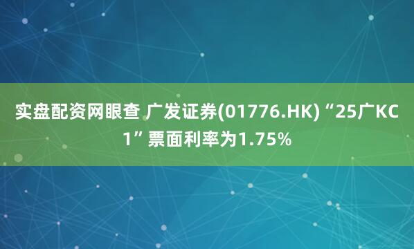 实盘配资网眼查 广发证券(01776.HK)“25广KC1”票面利率为1.75%