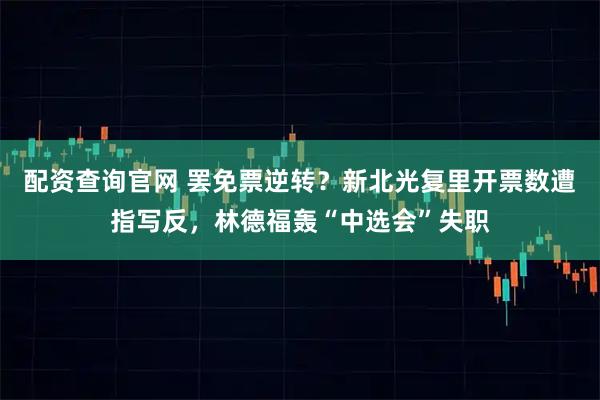 配资查询官网 罢免票逆转？新北光复里开票数遭指写反，林德福轰“中选会”失职